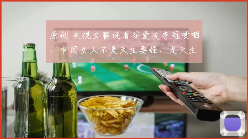 原创 央视女解说看谷爱凌夺冠哽咽，中国女人不是天生要强，是天生就很强
