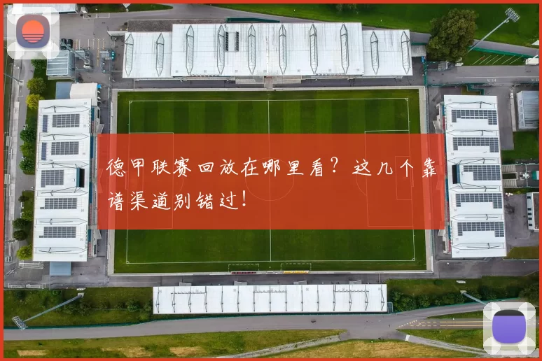 德甲联赛回放在哪里看？这几个靠谱渠道别错过！