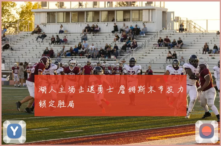 湖人主场击退勇士 詹姆斯末节发力锁定胜局