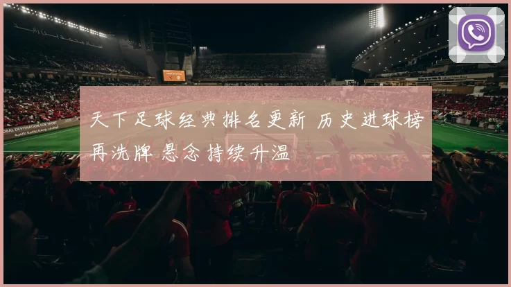 天下足球经典排名更新 历史进球榜再洗牌 悬念持续升温