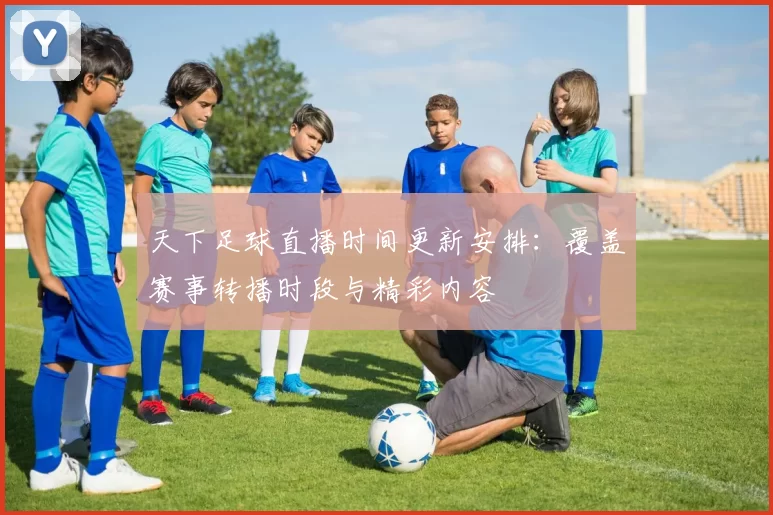 天下足球直播时间更新安排：覆盖赛事转播时段与精彩内容