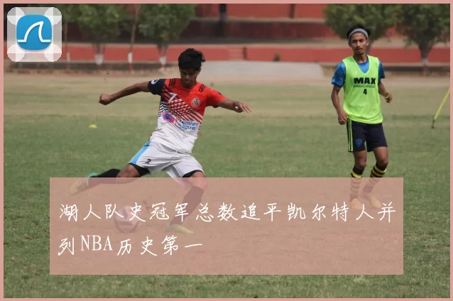 湖人队史冠军总数追平凯尔特人并列NBA历史第一